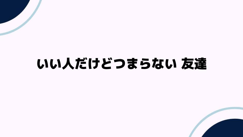 いい人だけどつまらない友達との付き合い方